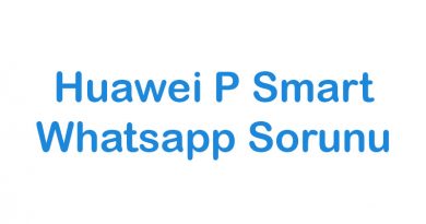 Huawei P Smart Whatsapp Sorunu