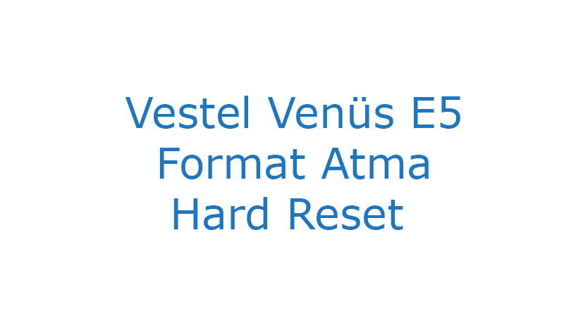 Vestel Venüs E5 Format Atma Hard Reset