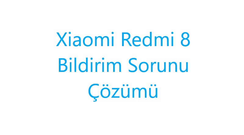 Xiaomi Redmi 8 Bildirim Sorunu Çözümü